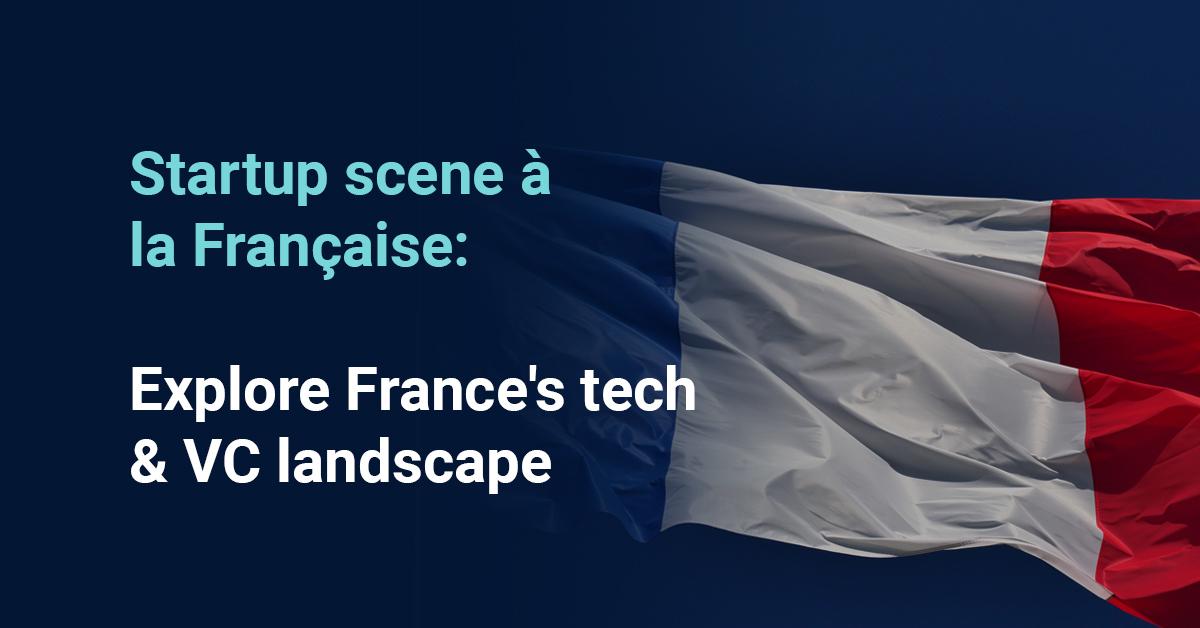 Startup scene à la Française: explore France's tech & VC landscape
