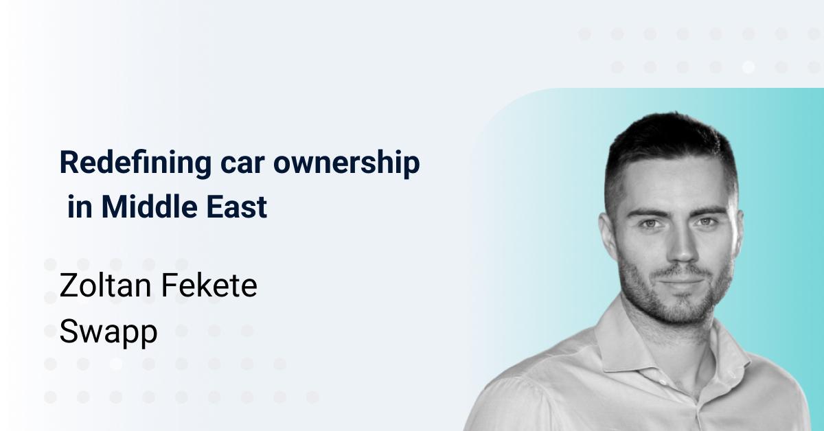 Redefining car ownership in Middle East - Interview with Zoltan Fekete, Founder of Swapp